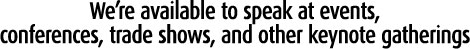 We're available to speak at events, conferences, trade shows, and other keynote gatherings